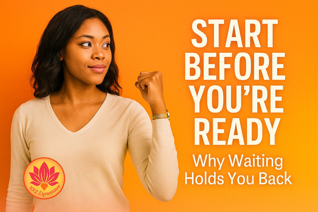 Start Before You’re Ready: Why Waiting Holds You Back