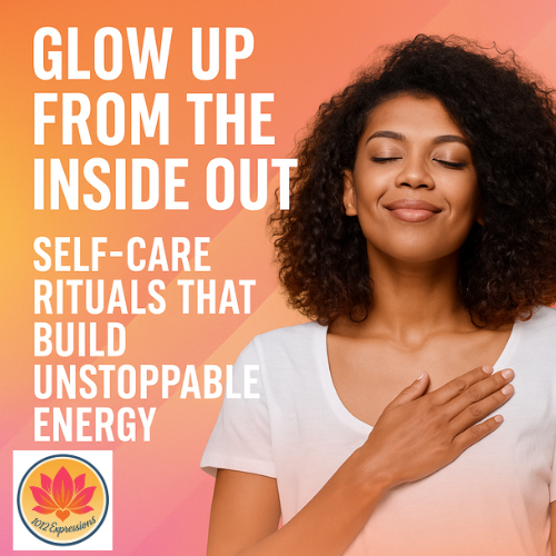 Glow Up From the Inside Out: Self-Care Rituals That Build Unstoppable Energy